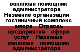 вакансия помощник администратора › Название организации ­ гостиничный комплекс аморе › Отрасль предприятия ­ сфера услуг › Название вакансии ­ помощник администратора › Место работы ­ ул войкова 53 › Минимальный оклад ­ 9 000 › Максимальный оклад ­ 11 000 › Возраст от ­ 30 › Возраст до ­ 45 - Томская обл., Томск г. Работа » Вакансии   